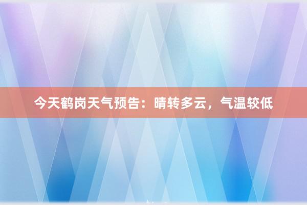 今天鹤岗天气预告：晴转多云，气温较低