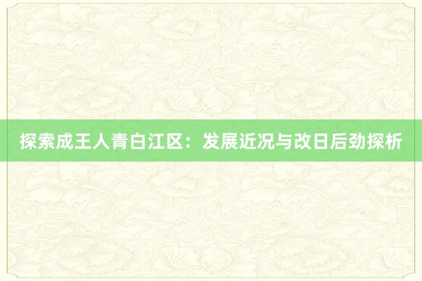 探索成王人青白江区：发展近况与改日后劲探析